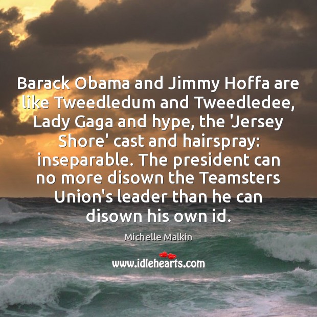 Barack Obama and Jimmy Hoffa are like Tweedledum and Tweedledee, Lady Gaga Michelle Malkin Picture Quote