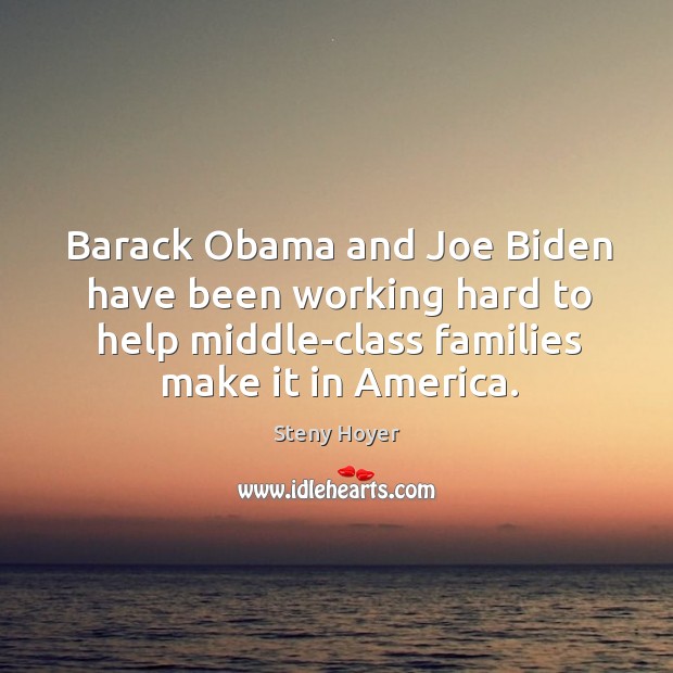 Barack Obama and Joe Biden have been working hard to help middle-class Steny Hoyer Picture Quote