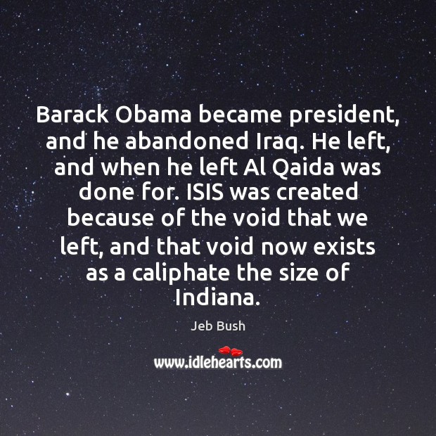 Barack Obama became president, and he abandoned Iraq. He left, and when Jeb Bush Picture Quote