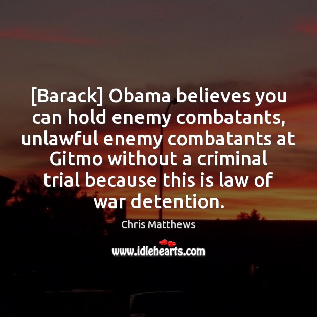[Barack] Obama believes you can hold enemy combatants, unlawful enemy combatants at Chris Matthews Picture Quote