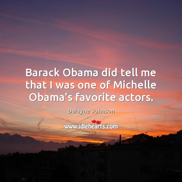 Barack Obama did tell me that I was one of Michelle Obama’s favorite actors. Dwayne Johnson Picture Quote