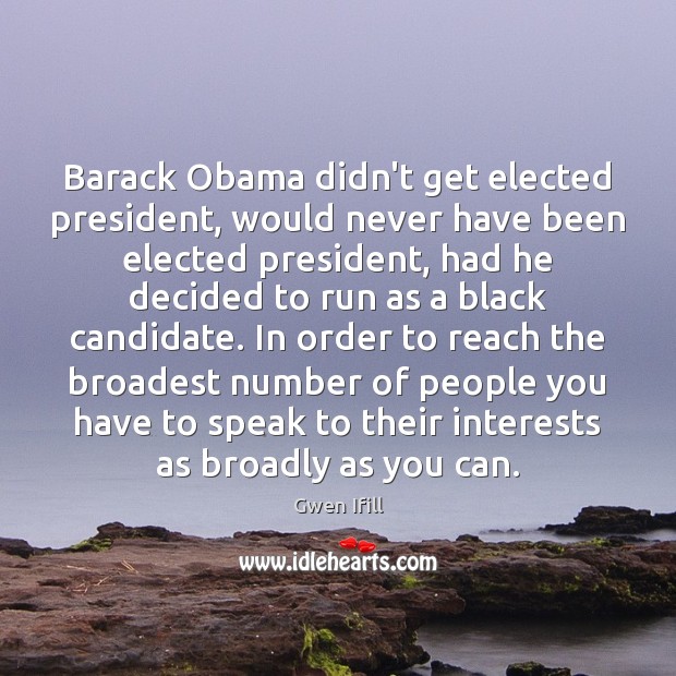 Barack Obama didn’t get elected president, would never have been elected president, Gwen Ifill Picture Quote