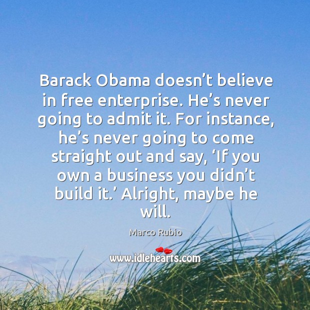 Barack obama doesn’t believe in free enterprise. He’s never going to admit it. Marco Rubio Picture Quote