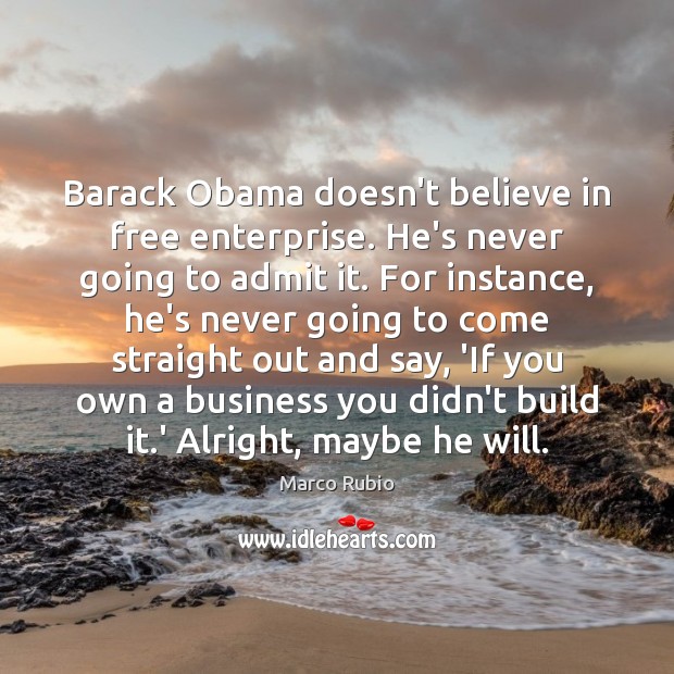 Barack Obama doesn’t believe in free enterprise. He’s never going to admit Marco Rubio Picture Quote