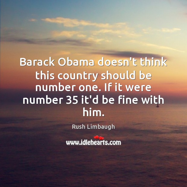 Barack Obama doesn’t think this country should be number one. If it Rush Limbaugh Picture Quote