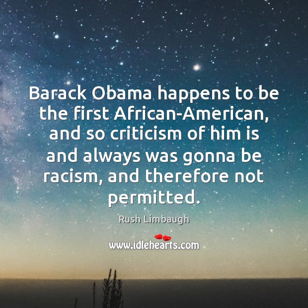 Barack Obama happens to be the first African-American, and so criticism of Rush Limbaugh Picture Quote
