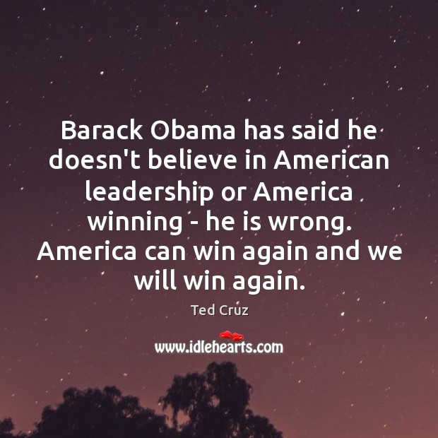 Barack Obama has said he doesn’t believe in American leadership or America Ted Cruz Picture Quote