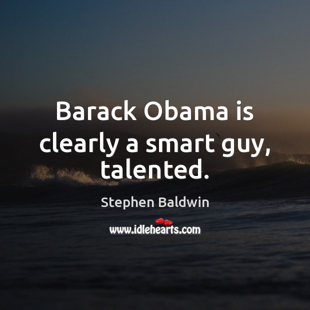 Barack Obama is clearly a smart guy, talented. Stephen Baldwin Picture Quote