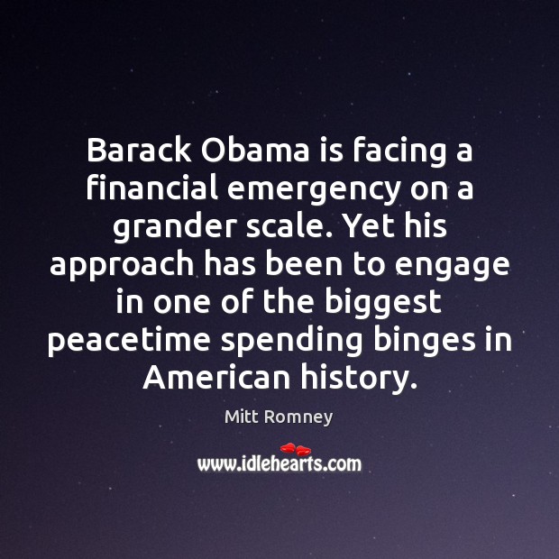 Barack Obama is facing a financial emergency on a grander scale. Yet Mitt Romney Picture Quote