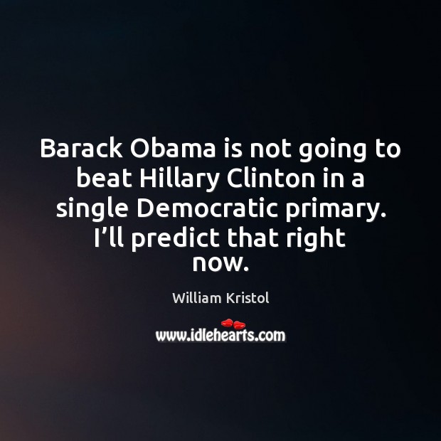 Barack Obama is not going to beat Hillary Clinton in a single William Kristol Picture Quote