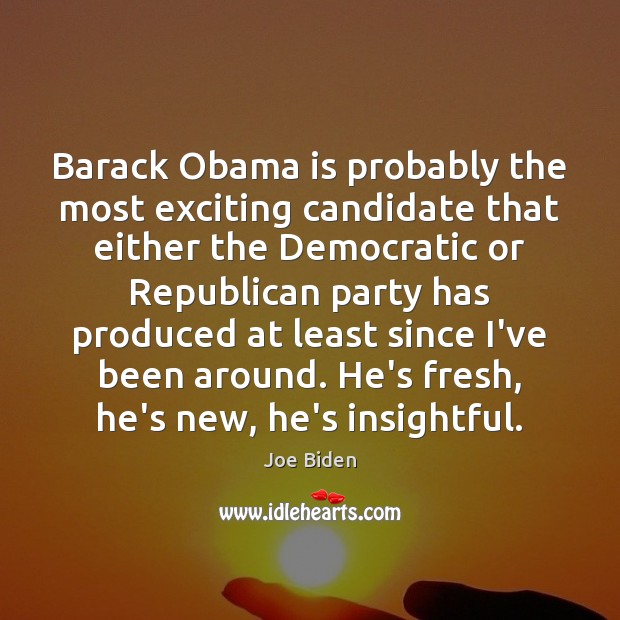Barack Obama is probably the most exciting candidate that either the Democratic Joe Biden Picture Quote