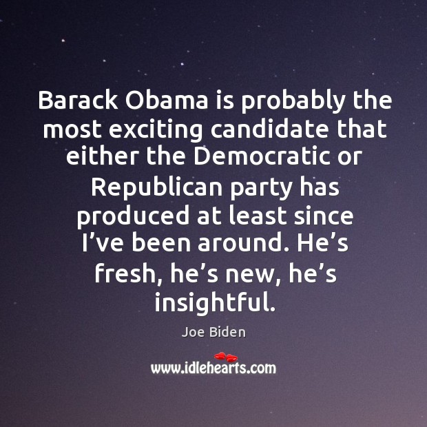 Barack obama is probably the most exciting candidate that either the democratic Joe Biden Picture Quote
