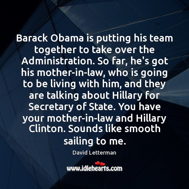 Barack Obama is putting his team together to take over the Administration. David Letterman Picture Quote