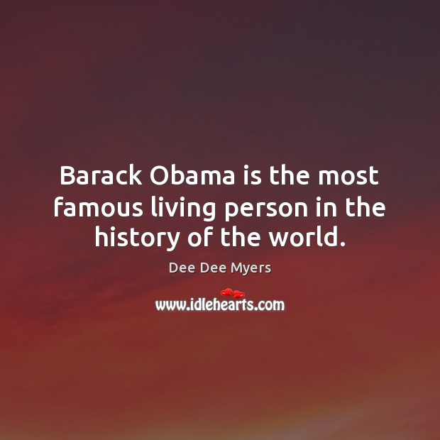 Barack Obama is the most famous living person in the history of the world. Dee Dee Myers Picture Quote