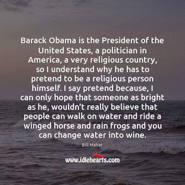 Barack Obama is the President of the United States, a politician in Bill Maher Picture Quote