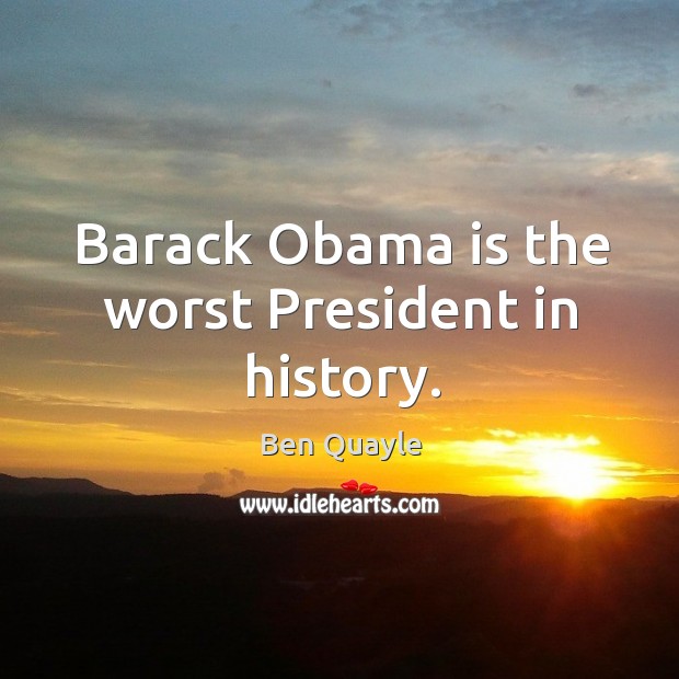 Barack obama is the worst president in history. Ben Quayle Picture Quote