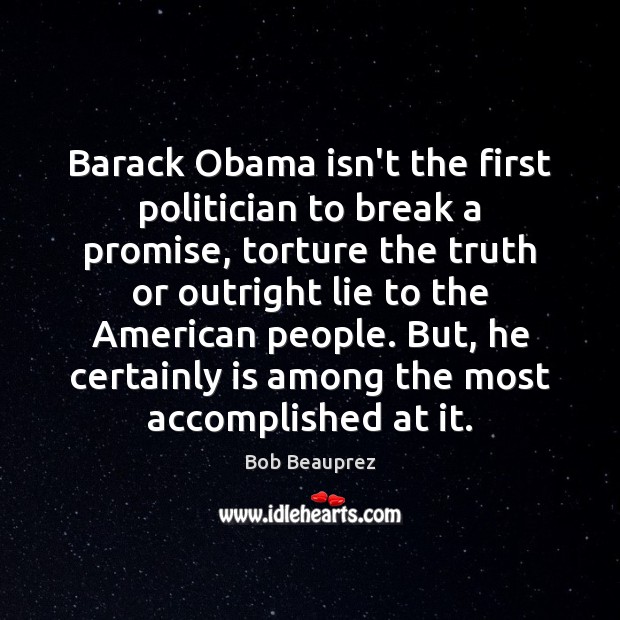 Barack Obama isn’t the first politician to break a promise, torture the Bob Beauprez Picture Quote