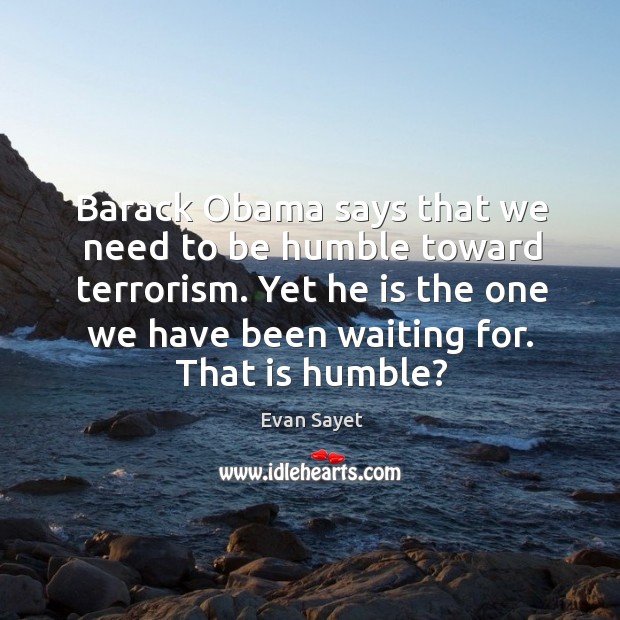 Barack obama says that we need to be humble toward terrorism. Image