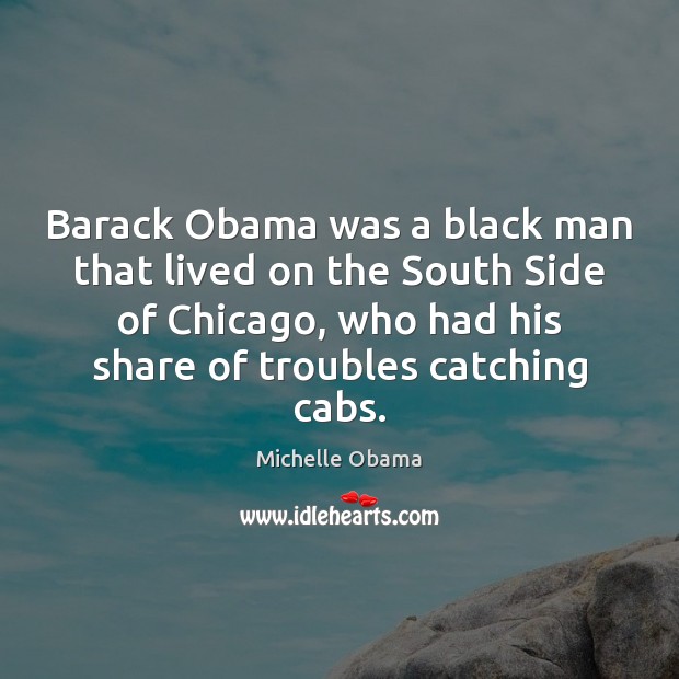 Barack Obama was a black man that lived on the South Side Michelle Obama Picture Quote