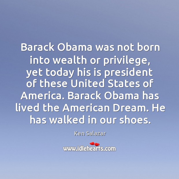 Barack Obama was not born into wealth or privilege, yet today his Ken Salazar Picture Quote