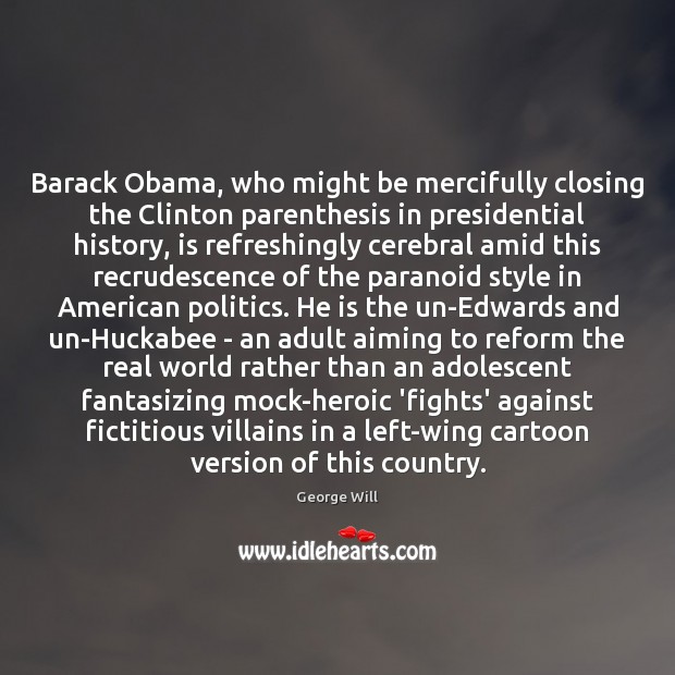 Barack Obama, who might be mercifully closing the Clinton parenthesis in presidential George Will Picture Quote