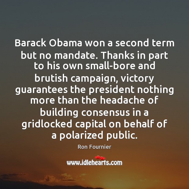Barack Obama won a second term but no mandate. Thanks in part Ron Fournier Picture Quote