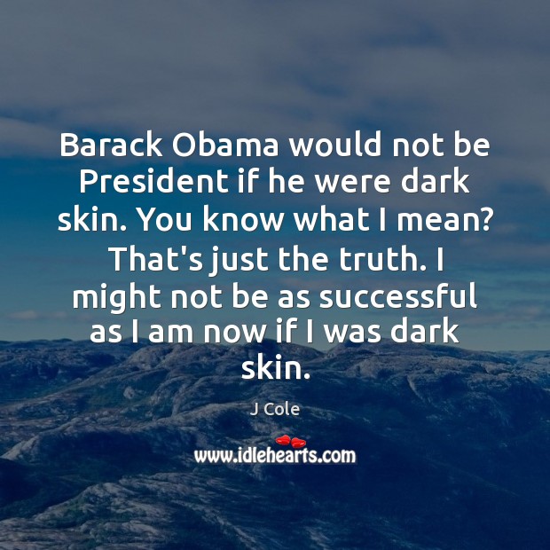 Barack Obama would not be President if he were dark skin. You J Cole Picture Quote