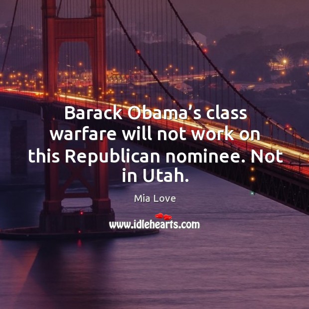 Barack obama’s class warfare will not work on this republican nominee. Not in utah. Mia Love Picture Quote