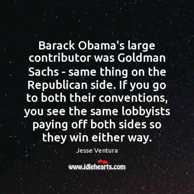 Barack Obama’s large contributor was Goldman Sachs – same thing on the Jesse Ventura Picture Quote