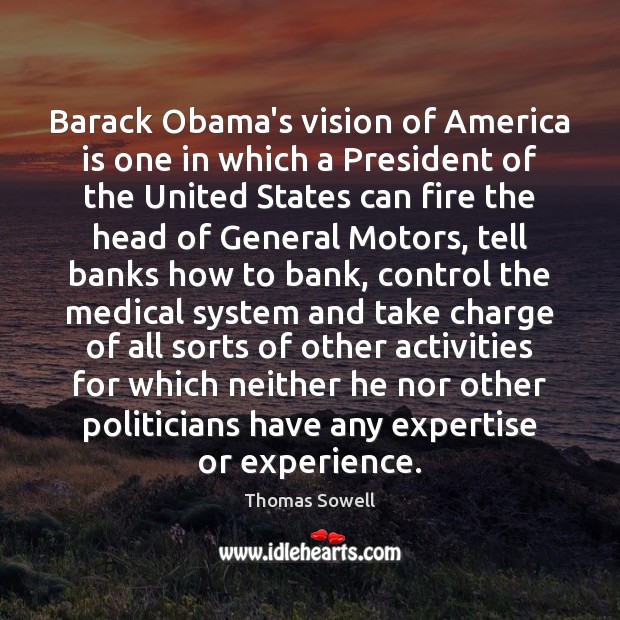 Barack Obama’s vision of America is one in which a President of Thomas Sowell Picture Quote
