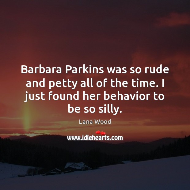 Barbara Parkins was so rude and petty all of the time. I Lana Wood Picture Quote