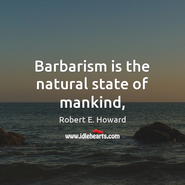Barbarism is the natural state of mankind, Robert E. Howard Picture Quote