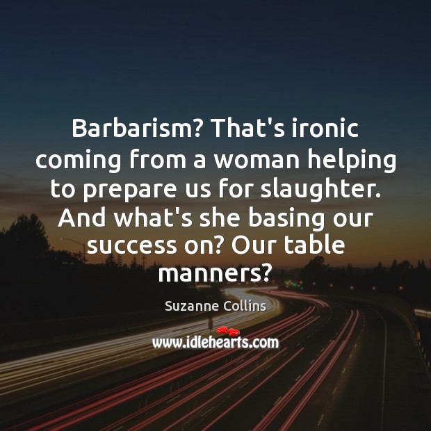 Barbarism? That’s ironic coming from a woman helping to prepare us for Suzanne Collins Picture Quote
