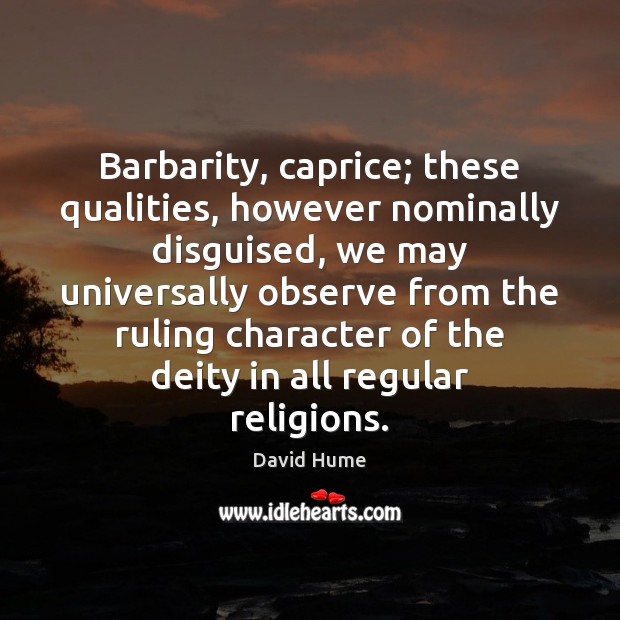 Barbarity, caprice; these qualities, however nominally disguised, we may universally observe from Image