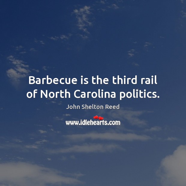 Barbecue is the third rail of North Carolina politics. John Shelton Reed Picture Quote