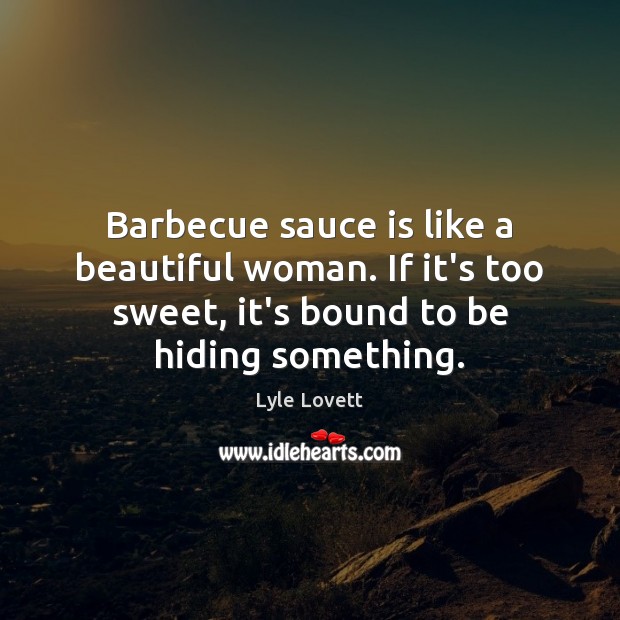 Barbecue sauce is like a beautiful woman. If it’s too sweet, it’s Lyle Lovett Picture Quote