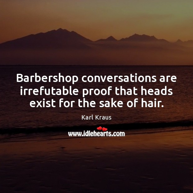 Barbershop conversations are irrefutable proof that heads exist for the sake of hair. Karl Kraus Picture Quote
