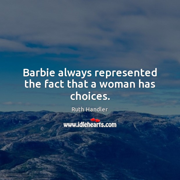 Barbie always represented the fact that a woman has choices. Ruth Handler Picture Quote
