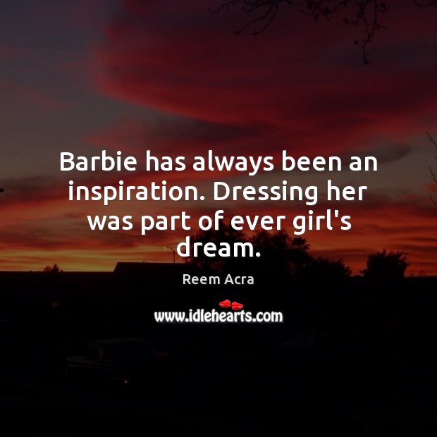 Barbie has always been an inspiration. Dressing her was part of ever girl’s dream. Reem Acra Picture Quote