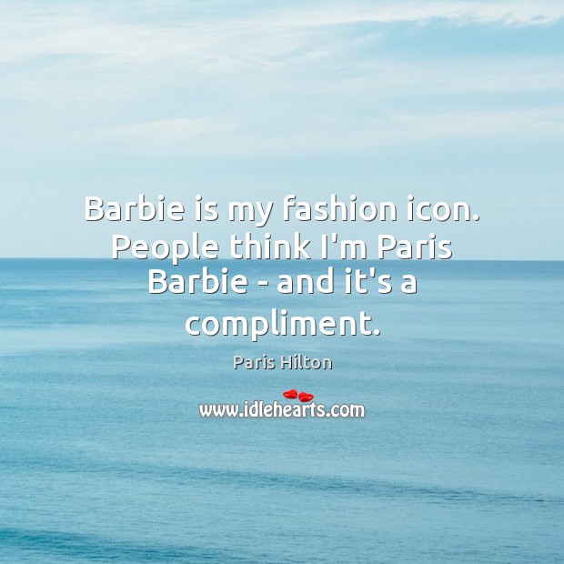 Barbie is my fashion icon. People think I’m Paris Barbie – and it’s a compliment. Paris Hilton Picture Quote