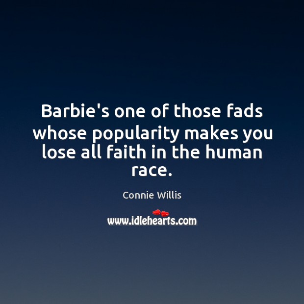 Barbie’s one of those fads whose popularity makes you lose all faith in the human race. Connie Willis Picture Quote