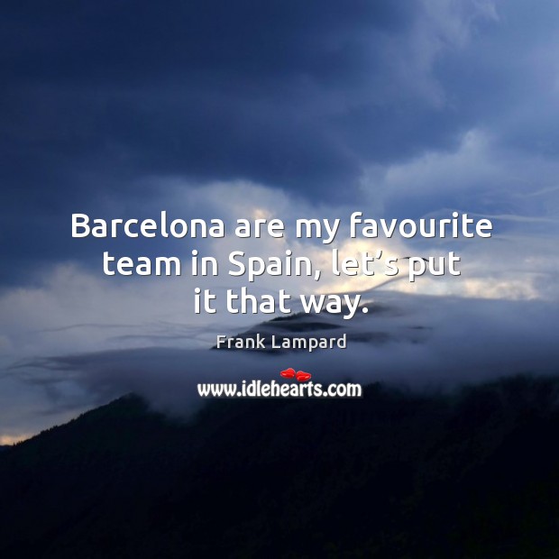 Barcelona are my favourite team in spain, let’s put it that way. Frank Lampard Picture Quote