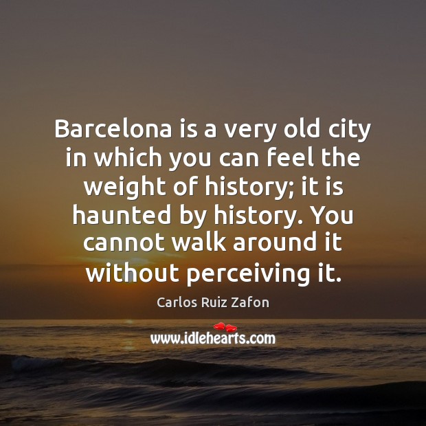 Barcelona is a very old city in which you can feel the Carlos Ruiz Zafon Picture Quote