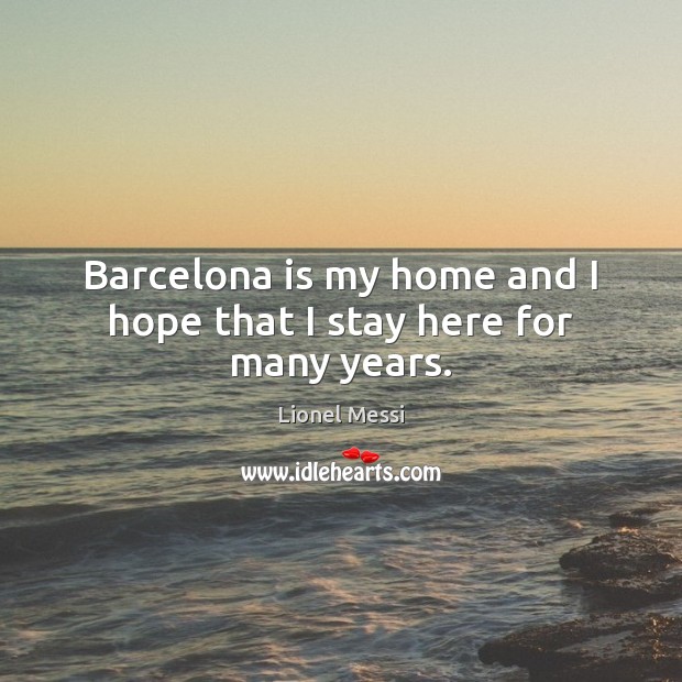 Barcelona is my home and I hope that I stay here for many years. Lionel Messi Picture Quote