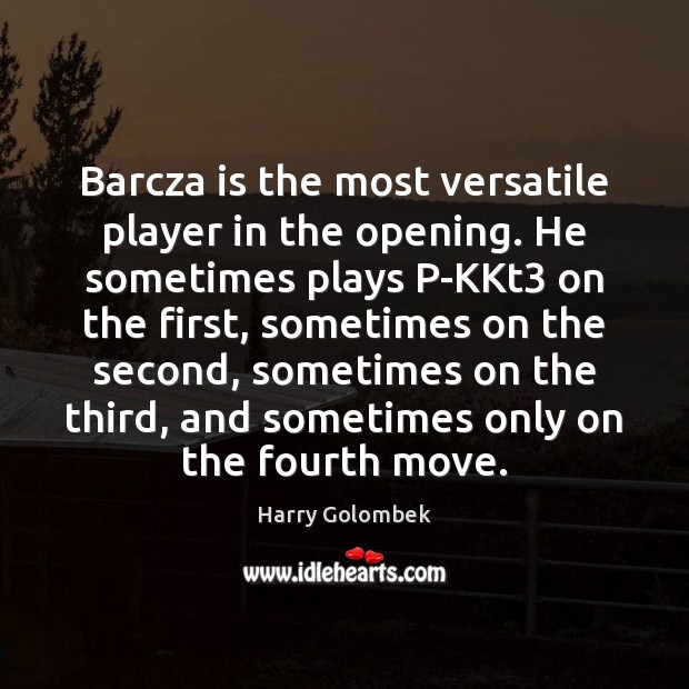 Barcza is the most versatile player in the opening. He sometimes plays Harry Golombek Picture Quote