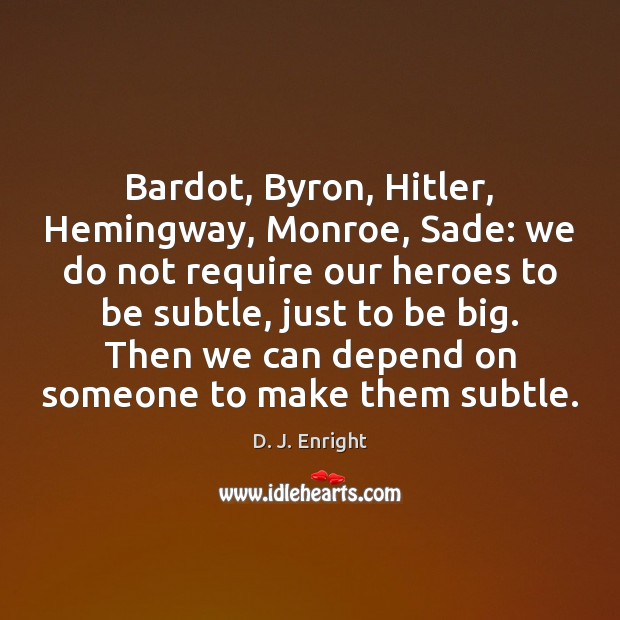 Bardot, Byron, Hitler, Hemingway, Monroe, Sade: we do not require our heroes D. J. Enright Picture Quote