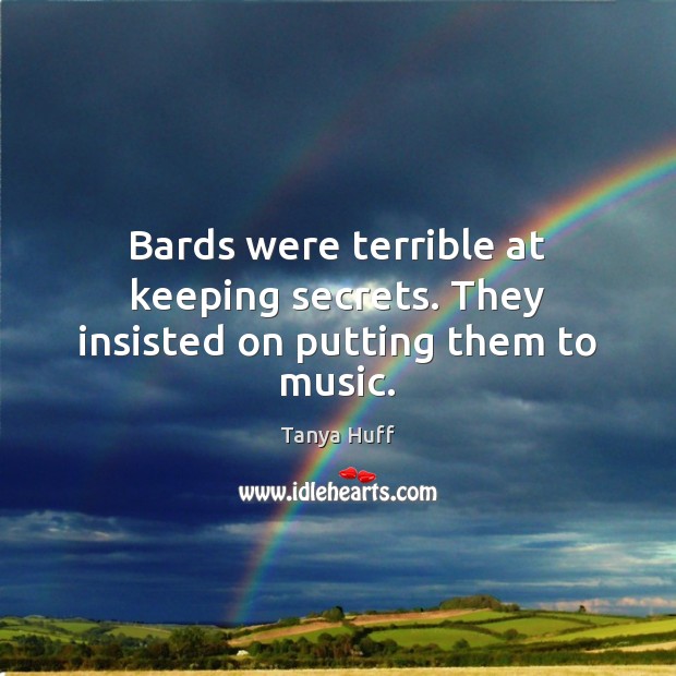Bards were terrible at keeping secrets. They insisted on putting them to music. Tanya Huff Picture Quote