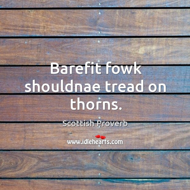 Barefit fowk shouldnae tread on thorns. Scottish Proverbs Image
