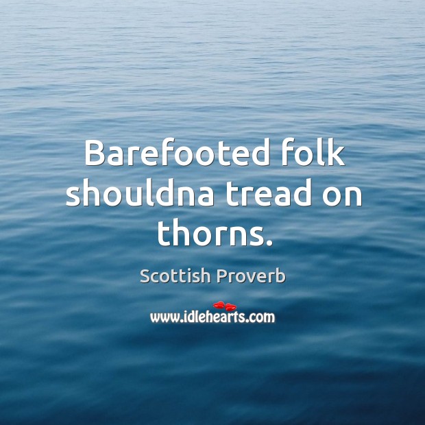 Barefooted folk shouldna tread on thorns. Scottish Proverbs Image