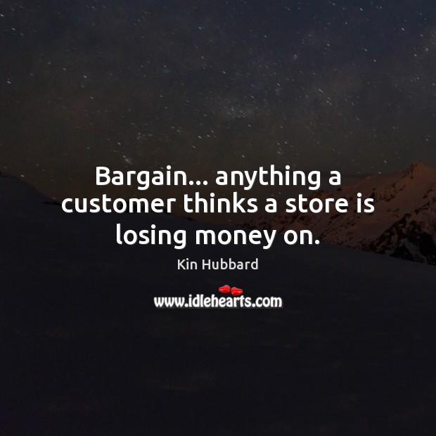 Bargain… anything a customer thinks a store is losing money on. Kin Hubbard Picture Quote